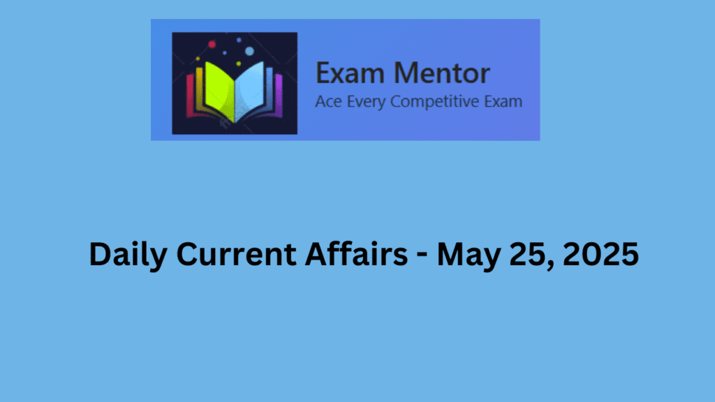 Daily Current Affairs - May 25, 2025